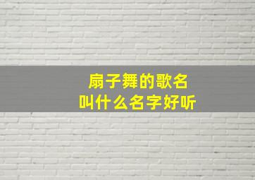 扇子舞的歌名叫什么名字好听