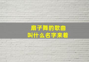 扇子舞的歌曲叫什么名字来着