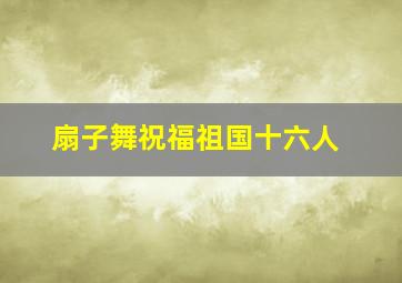 扇子舞祝福祖国十六人