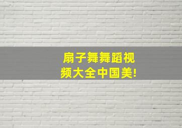 扇子舞舞蹈视频大全中国美!