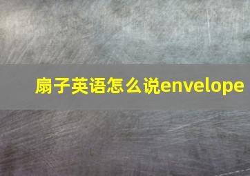 扇子英语怎么说envelope