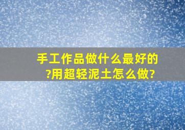 手工作品做什么最好的?用超轻泥土怎么做?