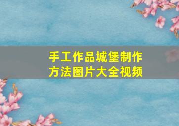 手工作品城堡制作方法图片大全视频