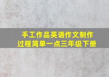 手工作品英语作文制作过程简单一点三年级下册