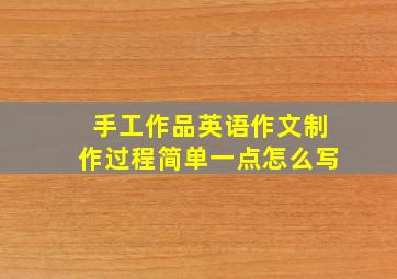 手工作品英语作文制作过程简单一点怎么写