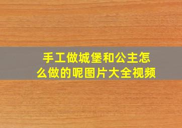 手工做城堡和公主怎么做的呢图片大全视频