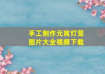 手工制作元宵灯笼图片大全视频下载