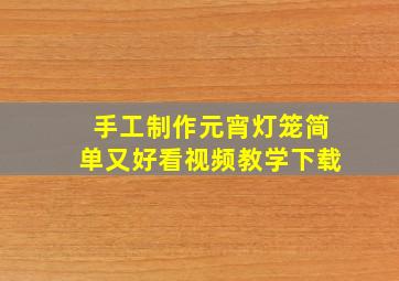 手工制作元宵灯笼简单又好看视频教学下载