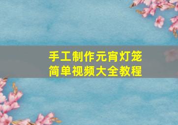 手工制作元宵灯笼简单视频大全教程