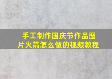 手工制作国庆节作品图片火箭怎么做的视频教程