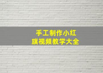 手工制作小红旗视频教学大全