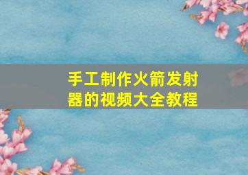 手工制作火箭发射器的视频大全教程