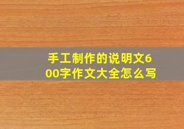 手工制作的说明文600字作文大全怎么写