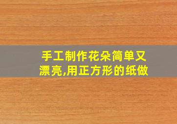 手工制作花朵简单又漂亮,用正方形的纸做