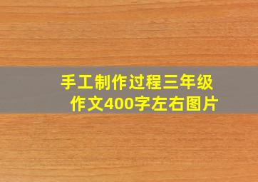 手工制作过程三年级作文400字左右图片