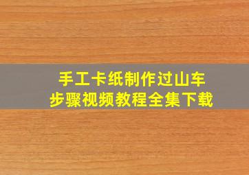 手工卡纸制作过山车步骤视频教程全集下载