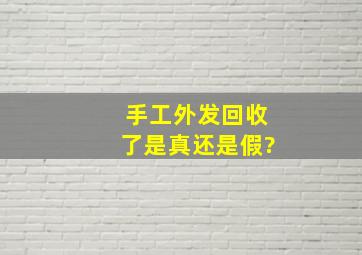 手工外发回收了是真还是假?