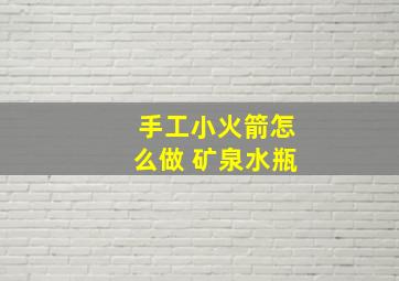 手工小火箭怎么做 矿泉水瓶