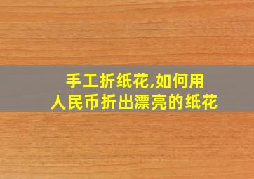 手工折纸花,如何用人民币折出漂亮的纸花