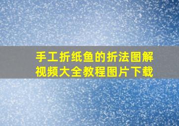 手工折纸鱼的折法图解视频大全教程图片下载