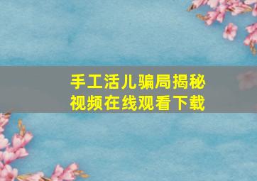 手工活儿骗局揭秘视频在线观看下载