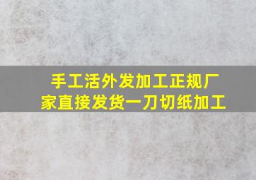 手工活外发加工正规厂家直接发货一刀切纸加工