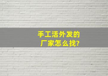 手工活外发的 厂家怎么找?