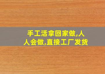 手工活拿回家做,人人会做,直接工厂发货