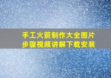 手工火箭制作大全图片步骤视频讲解下载安装