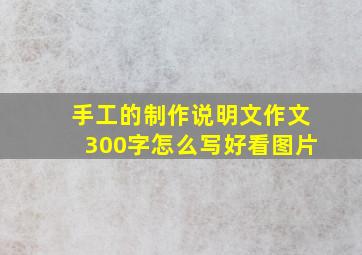 手工的制作说明文作文300字怎么写好看图片