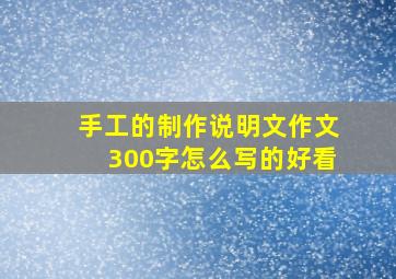 手工的制作说明文作文300字怎么写的好看