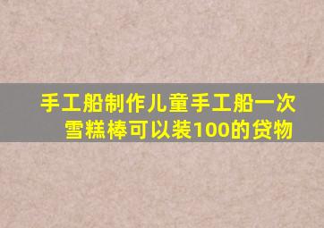 手工船制作儿童手工船一次雪糕棒可以装100的贷物