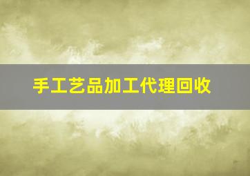 手工艺品加工代理回收