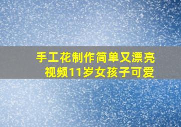 手工花制作简单又漂亮视频11岁女孩子可爱