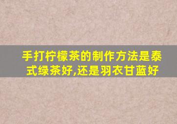 手打柠檬茶的制作方法是泰式绿茶好,还是羽衣甘蓝好