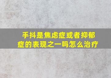 手抖是焦虑症或者抑郁症的表现之一吗怎么治疗