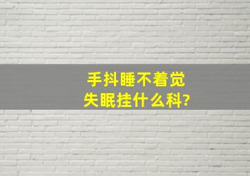 手抖睡不着觉失眠挂什么科?