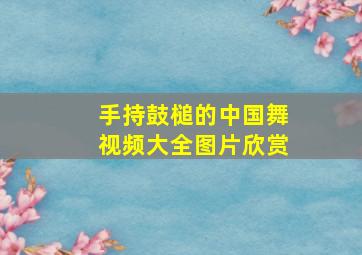 手持鼓槌的中国舞视频大全图片欣赏