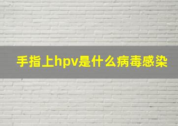 手指上hpv是什么病毒感染