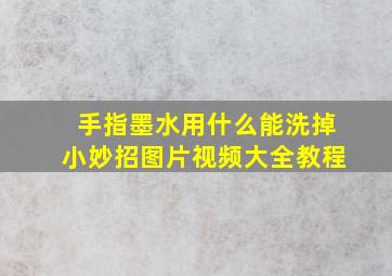 手指墨水用什么能洗掉小妙招图片视频大全教程