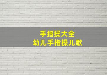 手指操大全 幼儿手指操儿歌