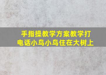 手指操教学方案教学打电话小鸟小鸟住在大树上