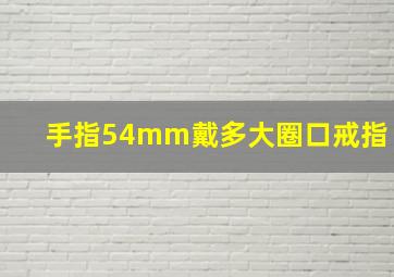 手指54mm戴多大圈口戒指