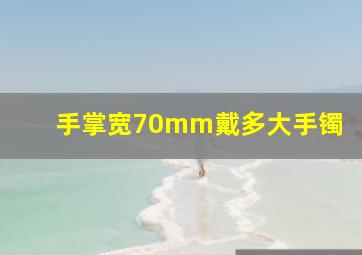 手掌宽70mm戴多大手镯