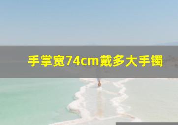 手掌宽74cm戴多大手镯