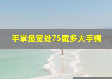 手掌最宽处75戴多大手镯