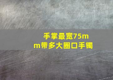 手掌最宽75mm带多大圈口手镯