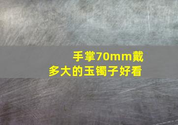 手掌70mm戴多大的玉镯子好看