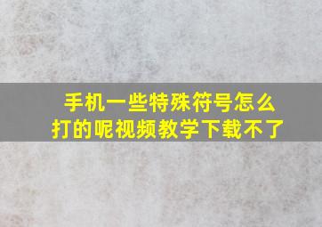 手机一些特殊符号怎么打的呢视频教学下载不了