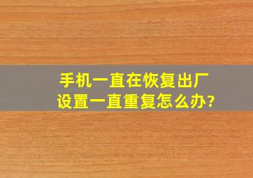 手机一直在恢复出厂设置一直重复怎么办?